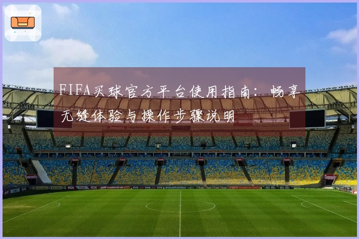 FIFA买球官方平台使用指南：畅享无缝体验与操作步骤说明