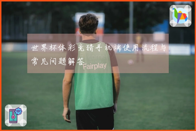 世界杯体彩竞猜手机端使用流程与常见问题解答