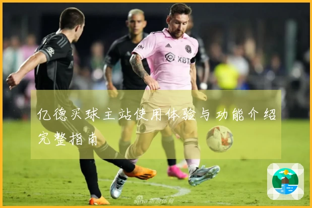 亿德买球主站使用体验与功能介绍完整指南