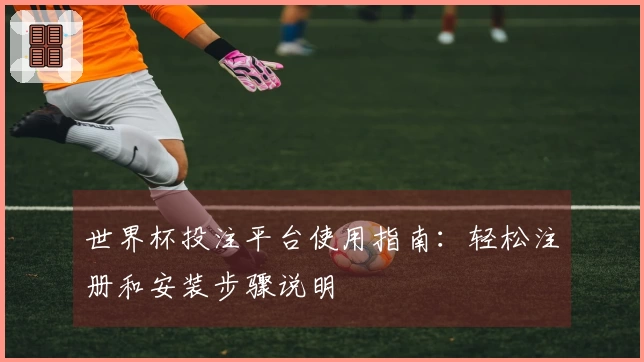 世界杯投注平台使用指南：轻松注册和安装步骤说明