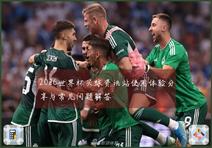 2026世界杯买球资讯站使用体验分享与常见问题解答