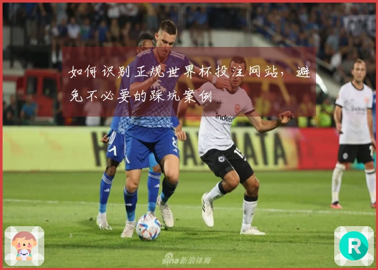 如何识别正规世界杯投注网站，避免不必要的踩坑案例