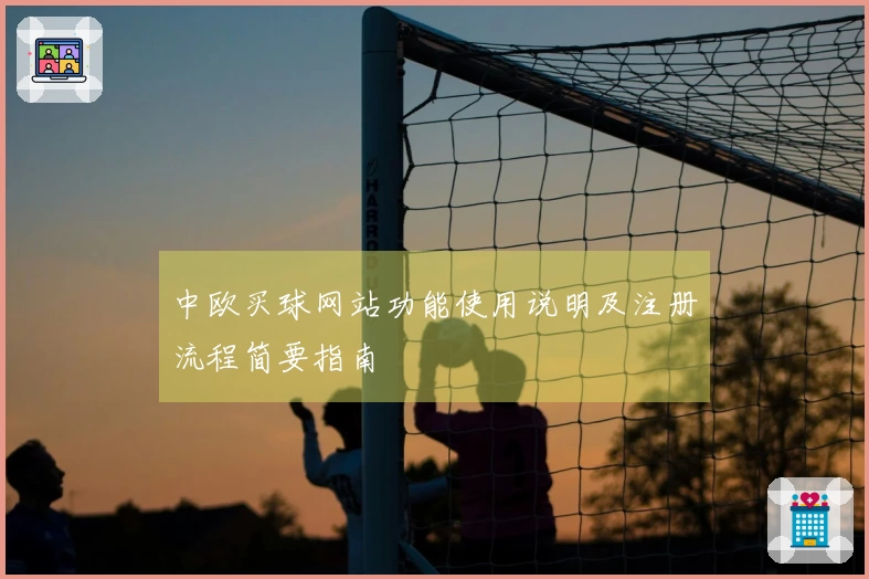 中欧买球网站功能使用说明及注册流程简要指南