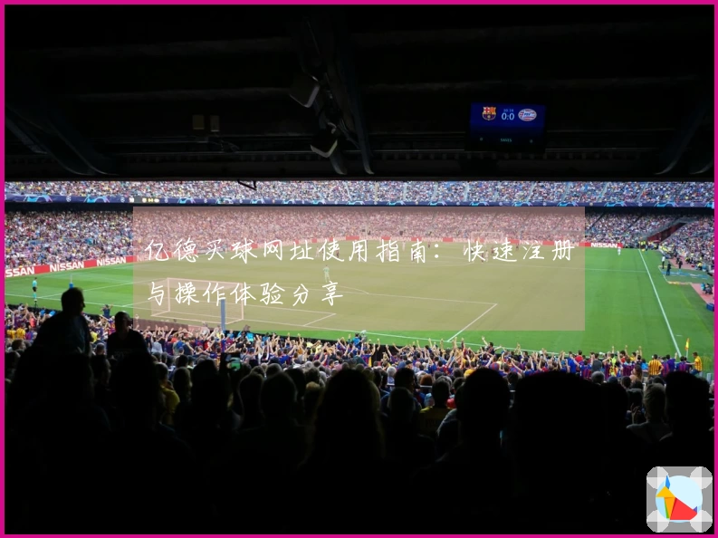 亿德买球网址使用指南：快速注册与操作体验分享