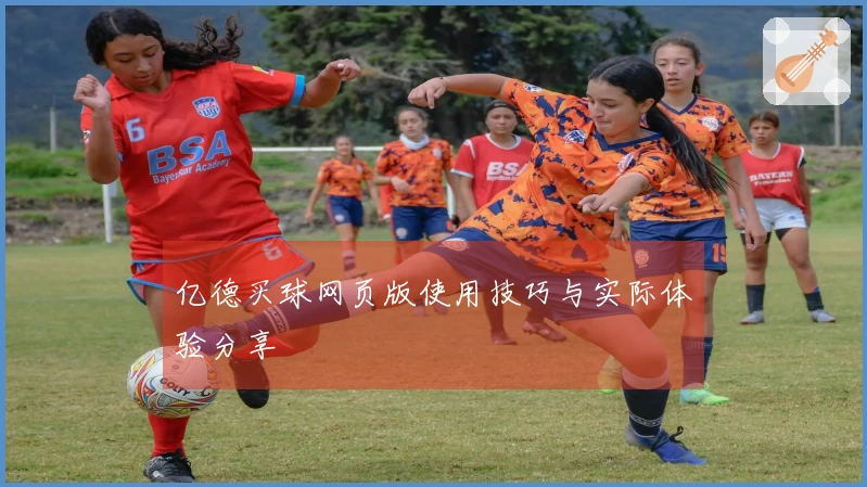 亿德买球网页版使用技巧与实际体验分享