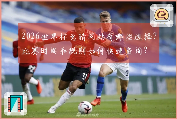 2026世界杯竞猜网站有哪些选择？比赛时间和规则如何快速查询？