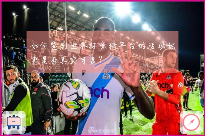 如何鉴别世界杯竞猜平台的活动优惠是否真实可靠？