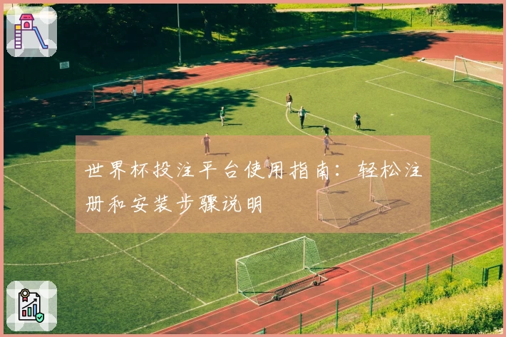 世界杯投注平台使用指南：轻松注册和安装步骤说明