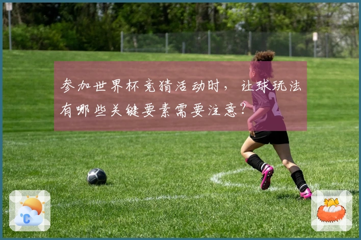参加世界杯竞猜活动时，让球玩法有哪些关键要素需要注意？