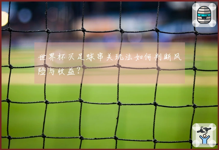 世界杯买足球串关玩法如何判断风险与收益？