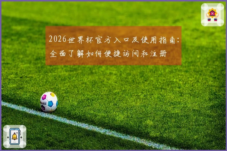 2026世界杯官方入口及使用指南：全面了解如何便捷访问和注册
