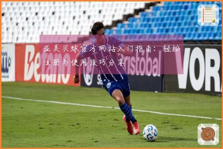 亚美买球官方网站入门指南：轻松注册与使用技巧分享