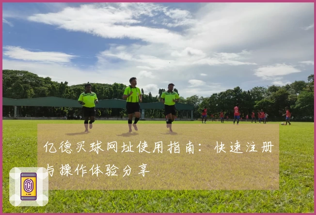 亿德买球网址使用指南：快速注册与操作体验分享