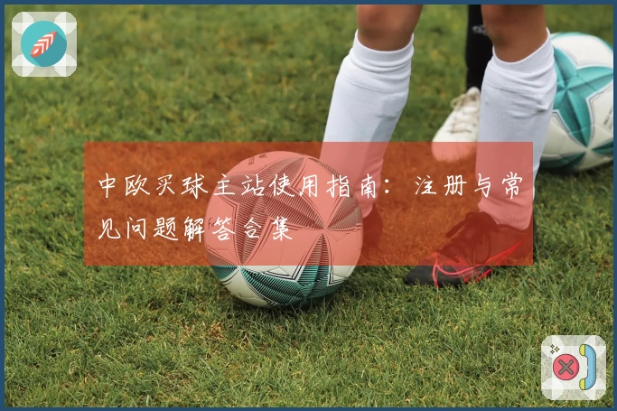 中欧买球主站使用指南：注册与常见问题解答合集