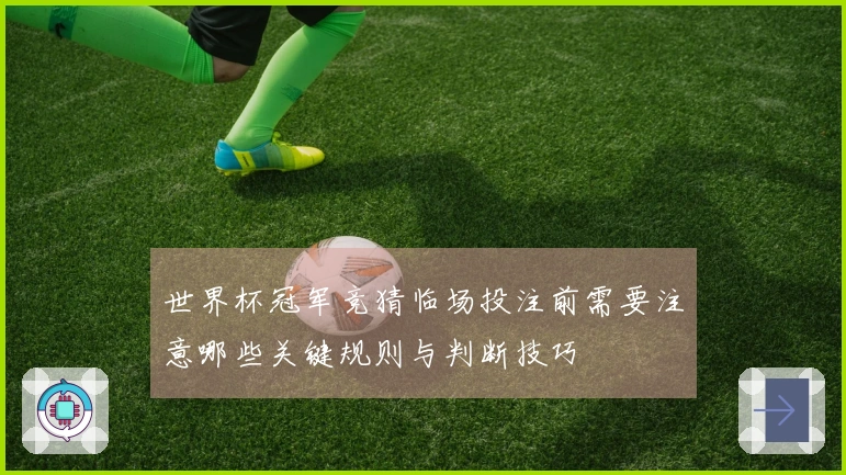 世界杯冠军竞猜临场投注前需要注意哪些关键规则与判断技巧