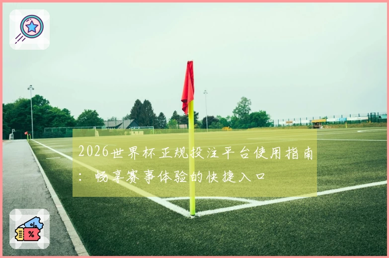 2026世界杯正规投注平台使用指南：畅享赛事体验的快捷入口