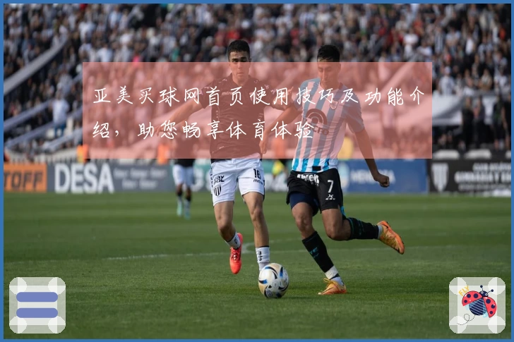 亚美买球网首页使用技巧及功能介绍，助您畅享体育体验