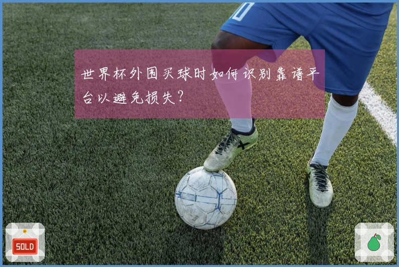 世界杯外围买球时如何识别靠谱平台以避免损失？