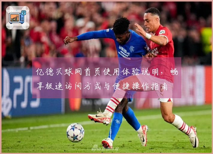 亿德买球网首页使用体验说明，畅享极速访问方式与便捷操作指南