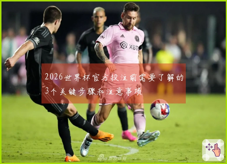 2026世界杯官方投注前需要了解的3个关键步骤和注意事项
